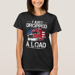 I Just Dropped A Load Trucker Us Flag American Tr T-Shirt