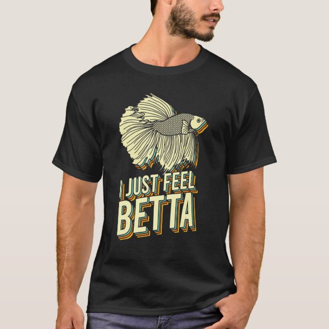 I Just Feel Betta Fish Fighting Fish Betta Fish T-Shirt (Front)