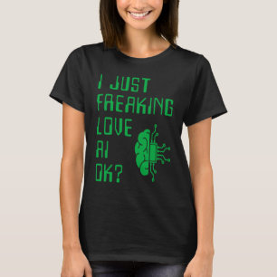 I Just Freaking Love AI For AI I T-Shirt