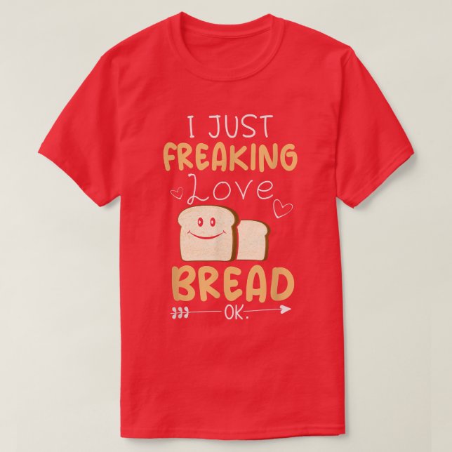 I Just Freaking Love Bread Ok  Funny Bread Baking  T-Shirt (Design Front)