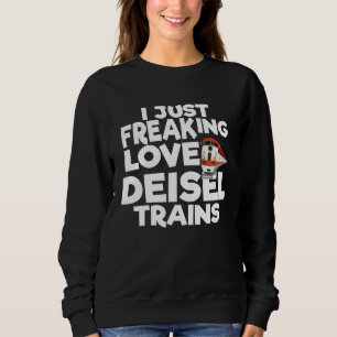 I Just Freaking Love Diesel Trains 1 Sweatshirt