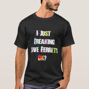 I Just Freaking Love Ferrets Ok Ferrets T-Shirt