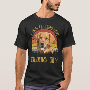 I Just Freaking Love Goldens Retriever Ok Dog T-Shirt