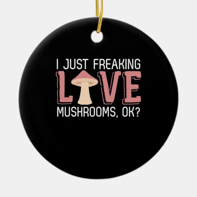 I Just Freaking Love Mushrooms Ceramic Ornament (Front)