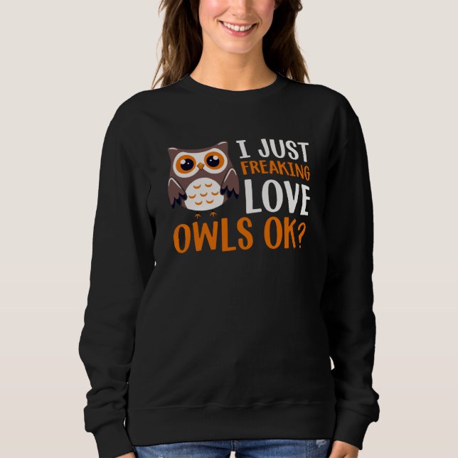I Just Freaking Love Owls Ok Owl Bird Quote  1 Sweatshirt (Front)