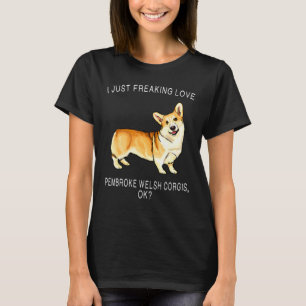 I Just Freaking Love Pembroke Welsh Corgis Ok Dog T-Shirt