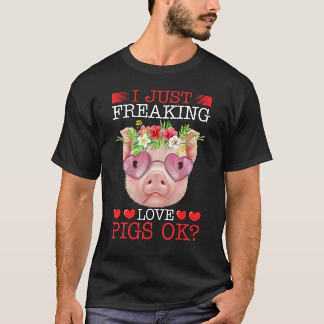 I Just Freaking Love Pigs Ok T-Shirt (Front)