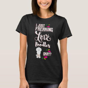 I Just Freaking Love Poodles Oky? T-Shirt