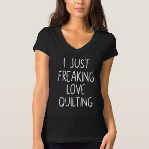 I Just Freaking Love Quilting   Quilter's Gift T-Shirt