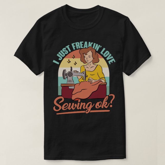 I Just Freaking Love Sewing Ok Quilt Quilting Sewe T-Shirt (Design Front)