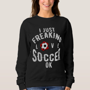 I Just Freaking Love Soccer OK Sports League Game Sweatshirt
