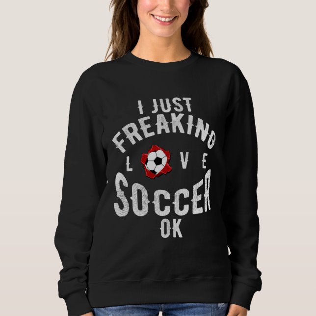 I Just Freaking Love Soccer OK Sports League Game Sweatshirt (Front)