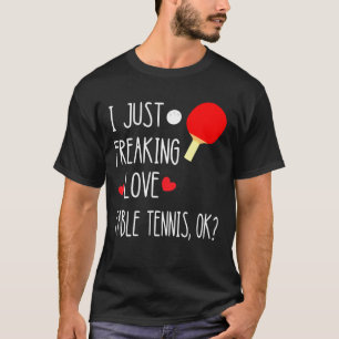 I Just Freaking Love Table Tennis Playing Ping Pon T-Shirt