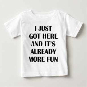 I Just Got Here And It's Already More Fun Baby T-Shirt