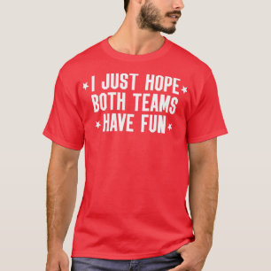 I Just Hope Both Teams Have Fun ,Both Teams Have F T-Shirt