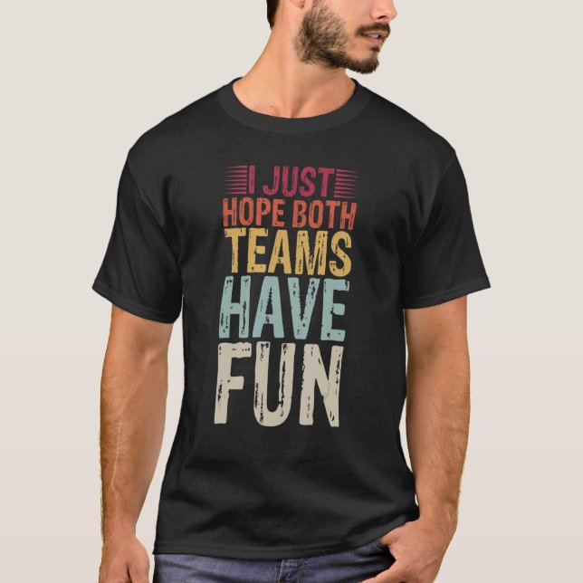I Just Hope Both Teams Have Fun Football Sarcastic T-Shirt (Front)