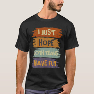 I Just Hope Both Teams Have Fun - Funny Sports Say T-Shirt