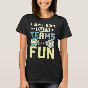 I just hope both teams have fun handball T-Shirt