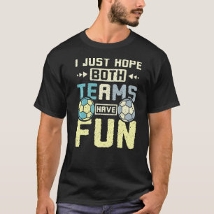 I just hope both teams have fun handball T-Shirt