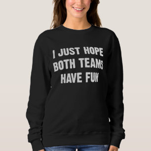 I Just Hope Both Teams Have Fun  Saying  7 Sweatshirt