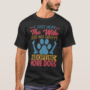 I Just Hope The Wife Does Not Catch Me Adopting Mo T-Shirt