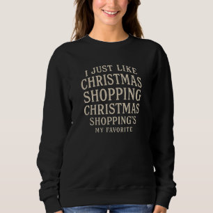 I JUST LIKE CHRISTMAS SHOPPING CHRISTMAS  SHOPPING SWEATSHIRT
