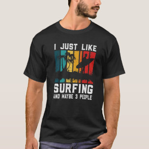 I Just Like Surfing And Maybe 3 People Surfer Sur T-Shirt