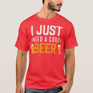 I Just Need A Good Beer T-Shirt