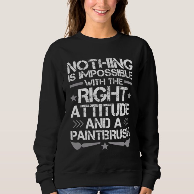 I just need A Right Attitude And A Paintbrush Sweatshirt (Front)