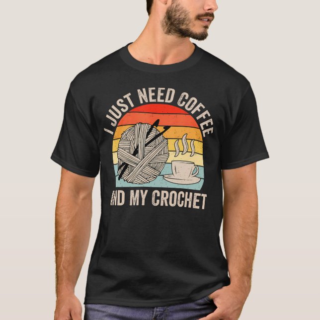 I Just Need Coffee And My Crochet Lover Knitting W T-Shirt (Front)