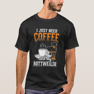 I Just Need Coffee And My Rottweiler Rottie Rott P T-Shirt