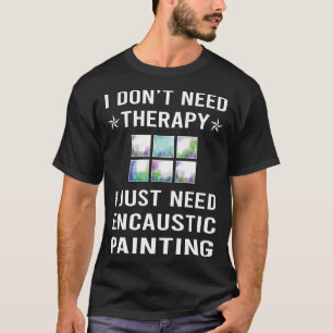 I Just Need Encaustic Eainting T-Shirt