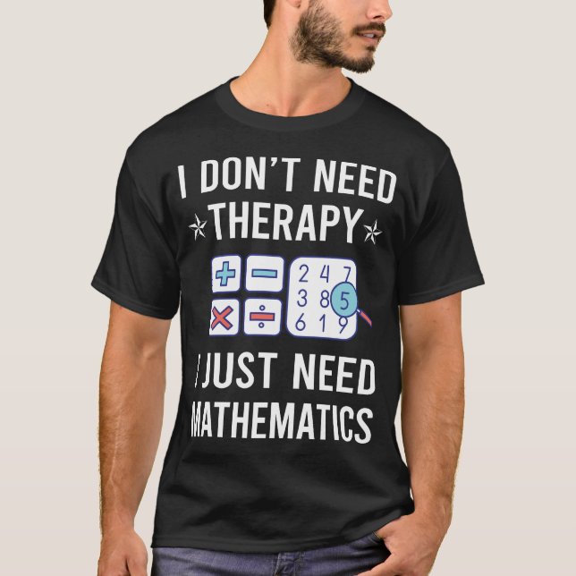 I Just Need Mathematics Math Maths T-Shirt (Front)