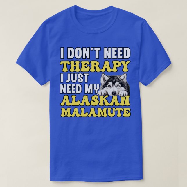 I Just Need My Alaskan Malamute TShirt (Design Front)