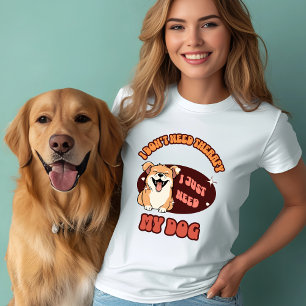 I Just Need My Dog T-Shirt