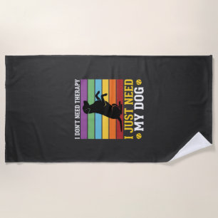 I Just Need My Dog Therapy Beach Towel