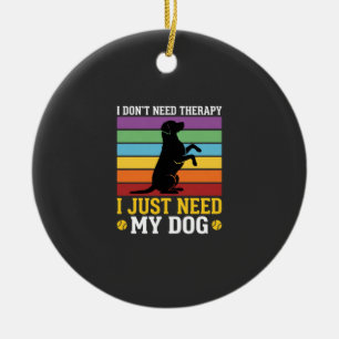I Just Need My Dog Therapy Ceramic Ornament