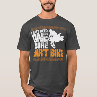 I Just Need One More Dirt Bike  T-Shirt