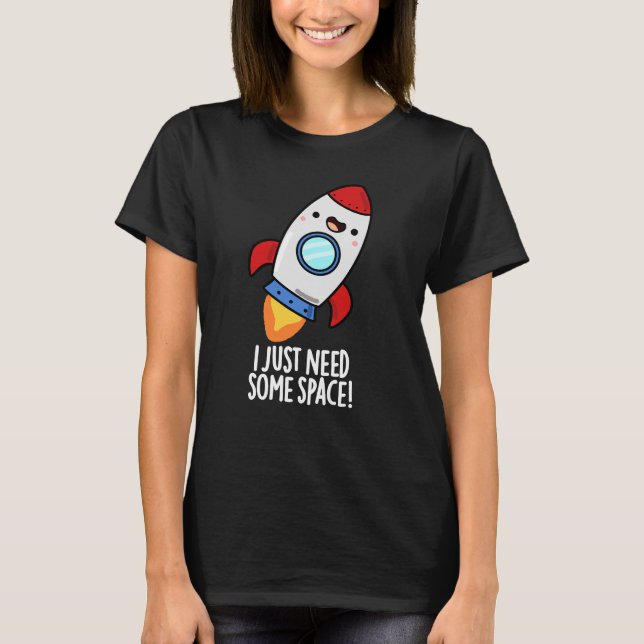 I Just Need Some Space Funny Rocket Pun Dark BG T-Shirt (Front)