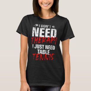 I Just Need Table Tennis Player Sport Lover Ping P T-Shirt