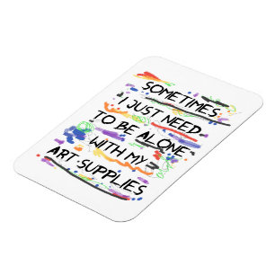 I Just Need To Be Alone With My Art Supplies Magnet