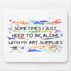 I Just Need To Be Alone With My Art Supplies