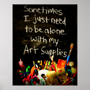 I Just Need To Be Alone With My Art Supplies Poster