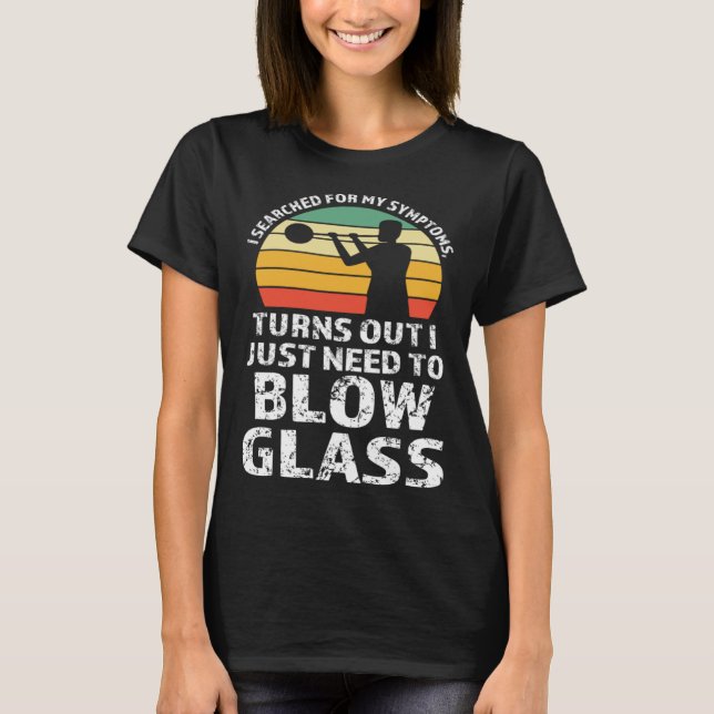 I just need to blow glass Glassblowing T-Shirt (Front)