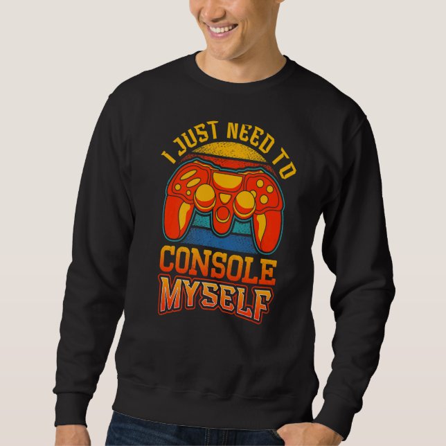 I Just Need To Console Myself Gaming Video Game Ga Sweatshirt (Front)