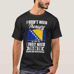 I Just Need to Go to bosnia and herzegovina T-Shirt
