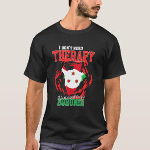 I Just Need To Go To Burundi T-Shirt