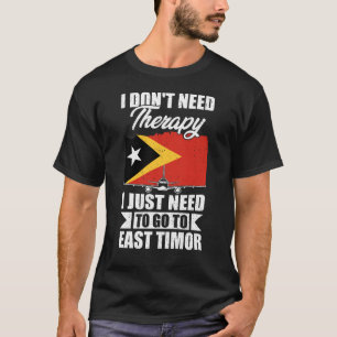 I Just Need to Go to East Timor T-Shirt