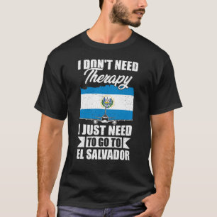 I Just Need to Go to El Salvador T-Shirt