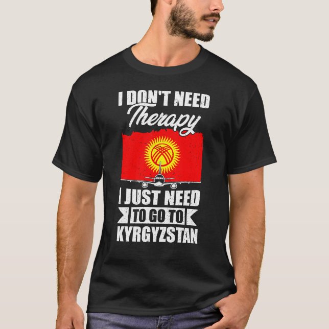 I Just Need to Go to Kyrgyzstan T-Shirt (Front)